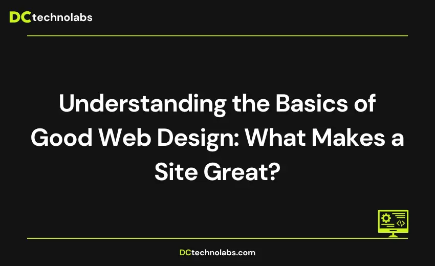 Understanding the Basics of Good Web Design: What Makes a Site Great?